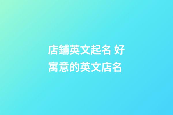 店鋪英文起名 好寓意的英文店名-第1張-店鋪起名-玄機派